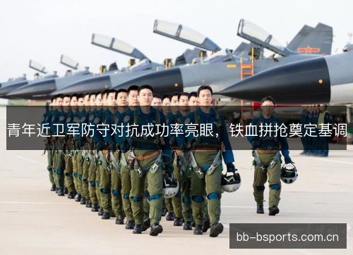 青年近卫军防守对抗成功率亮眼，铁血拼抢奠定基调