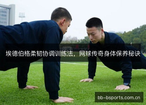 埃德伯格柔韧协调训练法，网球传奇身体保养秘诀