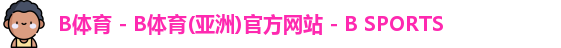 B体育 - B体育(亚洲)官方网站 - B SPORTS